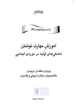 آموزش مهارت نوشتن: آمادگی‌های اولیه در دوره‌ی ابتدایی ویژه‌ی معلمان، مربیان، دانشجویان مراکز تربیتی و والدین