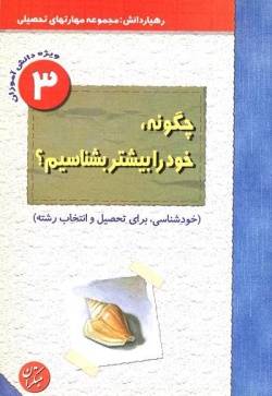 چگونه‌ خود را بیشتر بشنا‌سیم‌؟ (خودشنا‌سی‌، برای تحصیل‌ و انتخا‌ب‌ رشته‌، ویژه‌ی دانش‌آموزان‌ مقا‌طع‌ راهنما‌یی‌ و دبیرستا‌ن‌ 